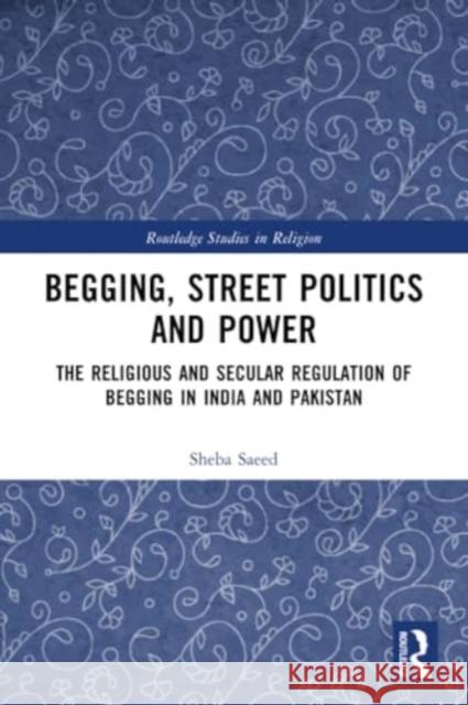Begging, Street Politics and Power: The Religious and Secular Regulation of Begging in India and Pakistan Sheba Saeed 9781032228846 Routledge - książka