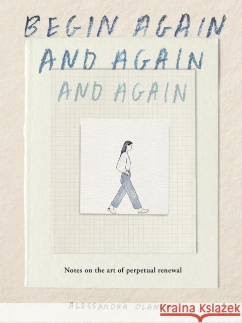 Begin Again, and Again, and Again: Notes on the Art of Perpetual Renewal Alessandra Olanow 9781523531714 Workman Publishing - książka