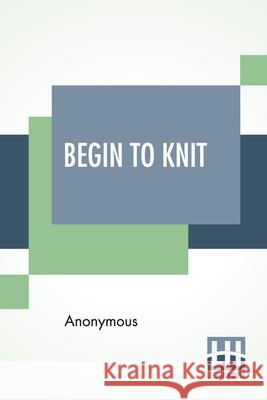 Begin To Knit: All The Basic Stitches - Easy Novelty Stitches - Quick Things To Make Anonymous 9789390314119 Lector House - książka