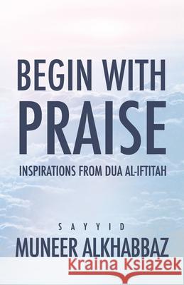 Begin with Praise: Inspirations from Du'a al-Iftitah Sayyid Muneer Al-Khabbaz 9781943393282 Mainstay Foundation - książka