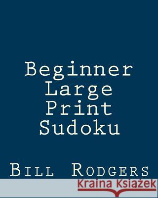 Beginner Large Print Sudoku: 80 Easy to Read, Large Print Sudoku Puzzles Bill Rodgers 9781478140788 Createspace - książka