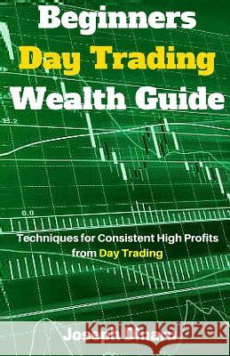 Beginners Day Trading Wealth Guide: Techniques for Consistent High Profits from Day Trading Joseph Dinaru 9781542498623 Createspace Independent Publishing Platform - książka