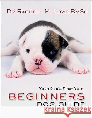 Beginner's Dog Guide: Your Dog's First Year Rachele Lowe 9781741108125 New Holland Publishing Australia Pty Ltd - książka