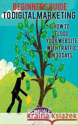 Beginners Guide to Digital Marketing: How To Flood Your Website With Traffic in 30 days Andrade, Romuald 9781514263730 Createspace - książka