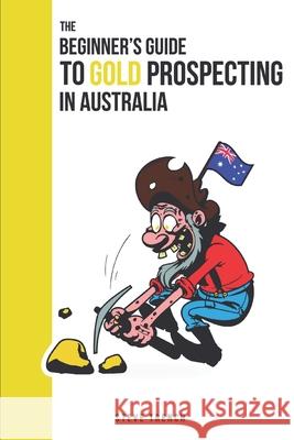 Beginners Guide to Gold Prospecting in Australia: Extensive Guide on: where and how to find gold in Australia Steve Trench 9781724049087 Independently Published - książka