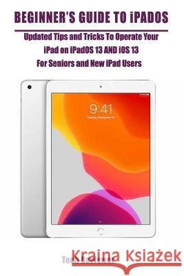 Beginner's Guide to iPadOS: Updated Tips and Tricks to Operate Your iPad on iPadOS 13 and iOS 13 For Seniors and New iPad Users Tech Reviewer 9781696113557 Independently Published - książka