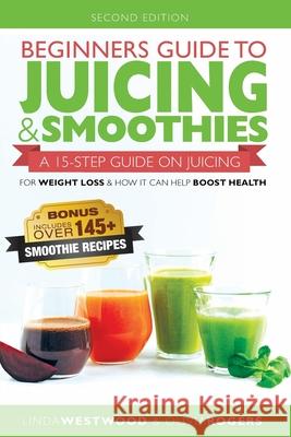 Beginners Guide to Juicing & Smoothies: A 15-Step Guide On Juicing for Weight Loss & How It Can Help Boost Health (BONUS: Includes Over 145 Smoothie R Linda Westwood 9781925997279 Venture Ink - książka