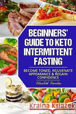 Beginners' Guide To Keto Intermittent Fasting: Become Toned, Rejuvenate Appearance & Regain Confidence Caroline, Elizabeth 9781717538987 Createspace Independent Publishing Platform - książka