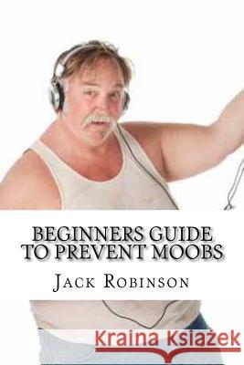 Beginners Guide to Prevent Moobs Jack Robinson 9781530979707 Createspace Independent Publishing Platform - książka