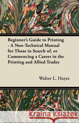 Beginner's Guide to Printing - A Non-Technical Manual for Those in Search Of, or Commencing a Career in the Printing and Allied Trades Walter L. Hayes 9781447445463 Frederiksen Press - książka