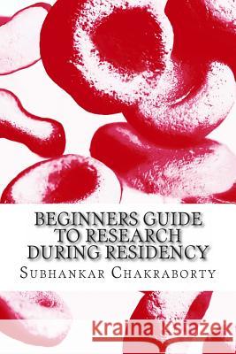 Beginners Guide to Research during Residency Chakraborty, Subhankar 9781493789344 Createspace - książka