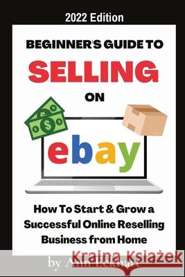 Beginner's Guide To Selling On Ebay 2022 Edition: 2022 Edition Ann Eckhart 9781087993645 Ann Eckhart - książka