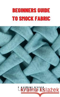 Beginners Guide to Smock Fabric: Beginners Guide to Smock Fabric Laurin Kaya 9798364887948 Independently Published - książka