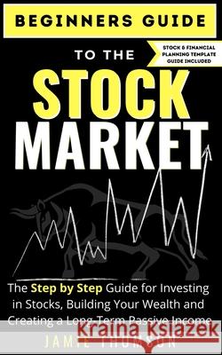 Beginners Guide to the Stock Market: The Simple Step by Step Guide for Investing in Stocks, Building Your Wealth and Creating a Long-Term Passive Inco Jamie Thomson 9780648864462 Life Graduate Publishing Group - książka