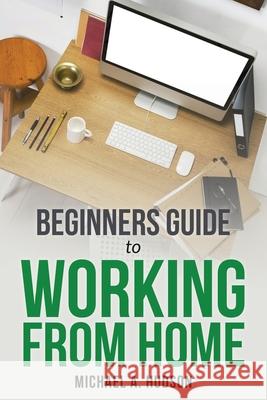 Beginners Guide to Working from Home Michael A Hudson   9781630229177 Speedy Publishing Books - książka