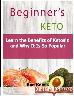 Beginner's Keto: Learn the Benefits of Ketosis and Why It Is So Popular Ron Kness 9781796856316 Independently Published - książka