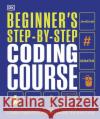 Beginner's Step-by-Step Coding Course: Learn Computer Programming the Easy Way DK 9780241358733 Dorling Kindersley Ltd