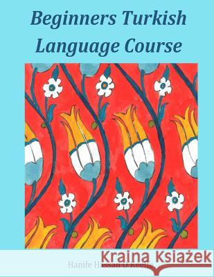 Beginners Turkish Language Course Hanife Hassan O'Keeffe H. H. O'Keeffe 9781984911278 Createspace Independent Publishing Platform - książka