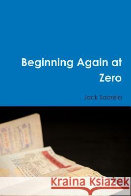 Beginning Again at Zero Jack Saarela 9781365443237 Lulu.com - książka