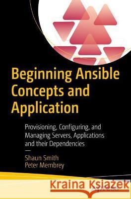 Beginning Ansible Concepts and Application: Provisioning, Configuring, and Managing Servers, Applications, and Their Dependencies Smith, Shaun R. 9781484281727 Apress - książka