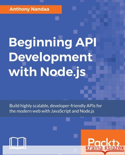 Beginning API Development with Node.js Nandaa, Anthony 9781789539660 Packt Publishing - książka