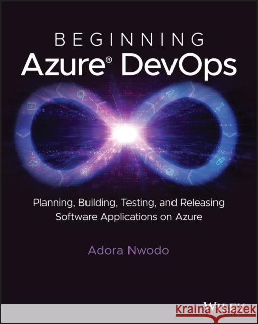 Beginning Azure DevOps: Planning, Building, Testing, and Releasing Software Applications on Azure Nwodo, Adora 9781394165889 John Wiley & Sons Inc - książka