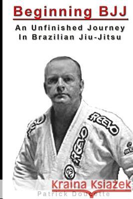 Beginning BJJ: An Unfinished Journey in Brazilian Jiu-Jitsu Doucette, Patrick 9781494928186 Createspace - książka