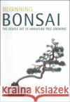 Beginning Bonsai: The Gentle Art of Miniature Tree Growing Student, Larry 9780804817295 Tuttle Publishing