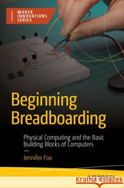 Beginning Breadboarding: Physical Computing and the Basic Building Blocks of Computers Jennifer Fox 9781484292174 APress - książka