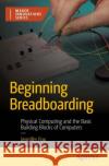 Beginning Breadboarding: Physical Computing and the Basic Building Blocks of Computers Jennifer Fox 9781484292174 APress