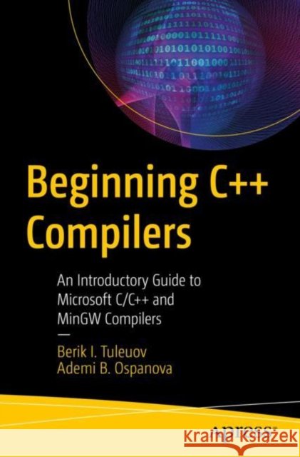 Beginning C++ Compilers: An Introductory Guide to Microsoft C/C++ and MinGW Compilers Ademi B. Ospanova 9781484295625 APress - książka