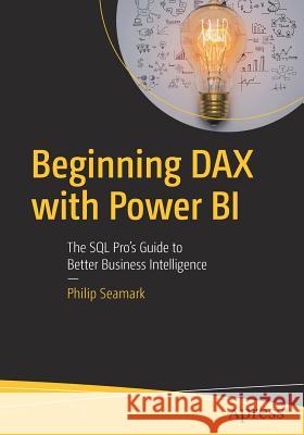 Beginning Dax with Power Bi: The SQL Pro's Guide to Better Business Intelligence Seamark, Philip 9781484234761 Apress - książka