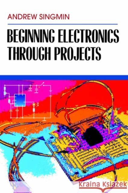 Beginning Electronics Through Projects Andrew Singmin (ISO 9000 Quality Assurance Manager for Conexant Systems Inc. in Ottawa, Canada) 9780750698986 Elsevier Science & Technology - książka