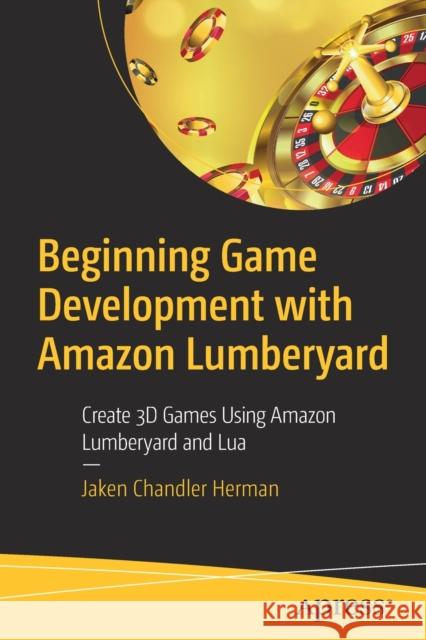 Beginning Game Development with Amazon Lumberyard: Create 3D Games Using Amazon Lumberyard and Lua Herman, Jaken Chandler 9781484250723 Apress - książka