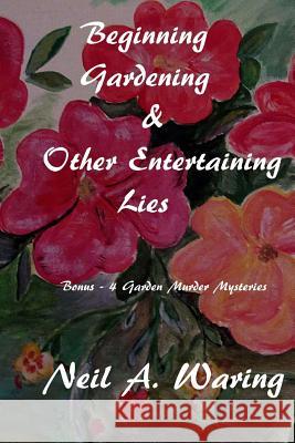 Beginning Gardening & Other Entertaining Lies: With Four Bonus - Murder in the Garden Stories Nel a. Waring 9781545065501 Createspace Independent Publishing Platform - książka