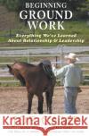 Beginning Ground Work: Everything We've Learned About Relationship and Leadership Joe Camp, Kathleen Camp 9781930681422 14 Hands Press