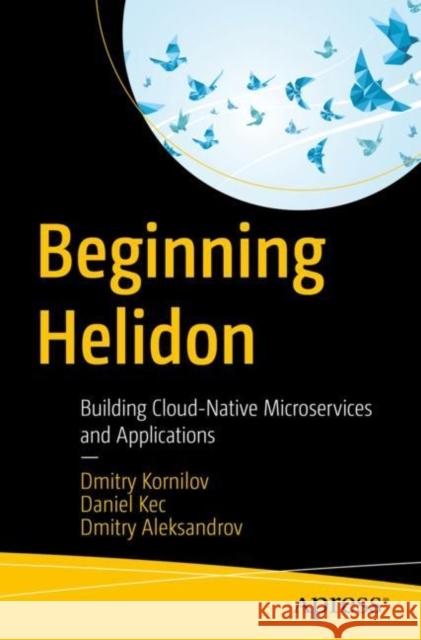 Beginning Helidon: Building Cloud-Native Microservices and Applications Dmitry Kornilov Daniel Kec Dmitry Aleksandrov 9781484294727 Apress - książka