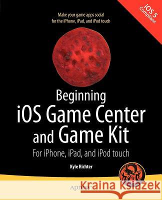 Beginning iOS Game Center and Game Kit : For iPhone, iPad, and iPod touch Kyle Richter 9781430235279  - książka