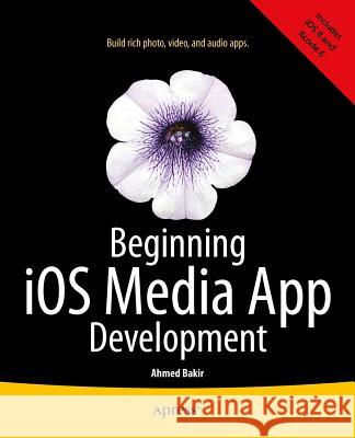 Beginning IOS Media App Development Bakir, Ahmed 9781430250838 Apress - książka