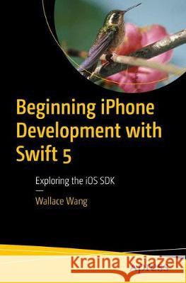 Beginning iPhone Development with Swift 5: Exploring the iOS SDK Wallace Wang 9781484248645 APress - książka