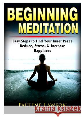 Beginning Meditation: Easy Steps to Find Your Inner Peace, Reduce Stress, & Increase Happiness Pauline Lawson 9780359786824 Abbott Properties - książka