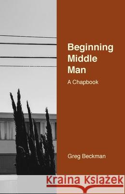 Beginning Middle Man: A Chapbook Beckman, Greg 9781716990755 Lulu.com - książka