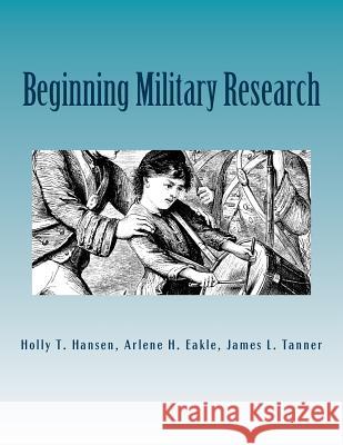 Beginning Military Research: Research Guide Holly T. Hansen Arlene H. Eakl James L. Tanner 9781523366316 Createspace Independent Publishing Platform - książka