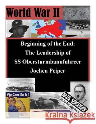 Beginning of the End: The Leadership of SS Obersturmbannfuhrer Jochen Peiper U. S. Army Command and General Staff Col 9781500162641 Createspace - książka