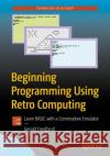 Beginning Programming Using Retro Computing: Learn Basic with a Commodore Emulator Friedland, Gerald 9781484241455 Apress