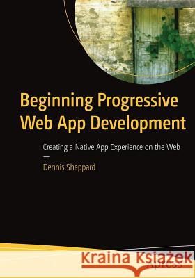 Beginning Progressive Web App Development: Creating a Native App Experience on the Web Sheppard, Dennis 9781484230893 Apress - książka