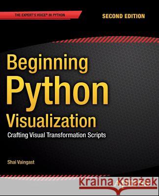 Beginning Python Visualization: Crafting Visual Transformation Scripts Vaingast, Shai 9781484200537 Apress - książka