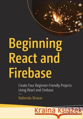 Beginning React and Firebase: Create Four Beginner-Friendly Projects Using React and Firebase Biswas, Nabendu 9781484278116 APress - książka