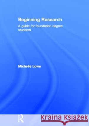 Beginning Research : A Guide for Foundation Degree Students Michelle Lowe 9780415409803 Routledge - książka