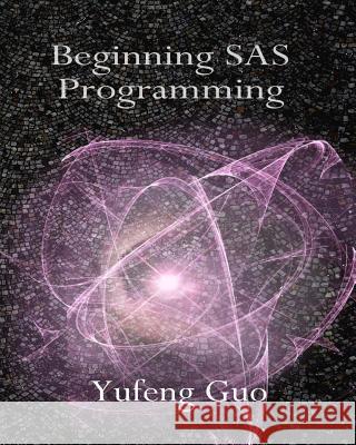 Beginning SAS Programming: a true beginner's guide for learning SAS Guo, Yufeng 9781514218990 Createspace - książka